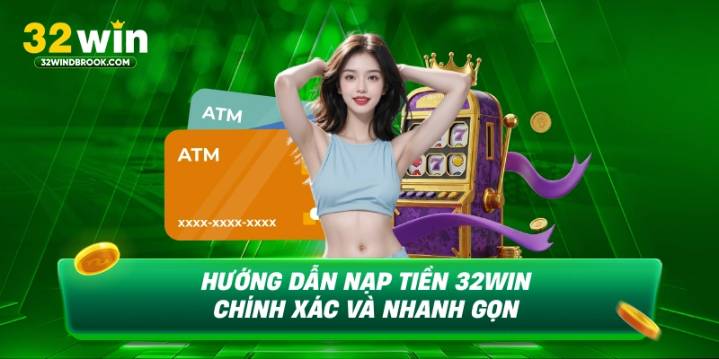 Hướng dẫn nạp tiền 32win chính xác và nhanh gọn