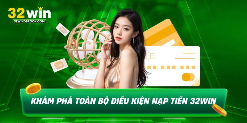 Khám phá toàn bộ điều kiện nạp tiền 32win